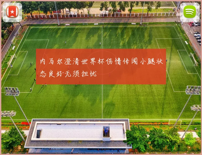内马尔澄清世界杯伤情传闻小腿状态良好无须担忧