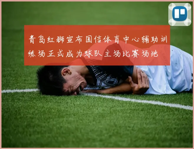 青岛红狮宣布国信体育中心辅助训练场正式成为球队主场比赛场地