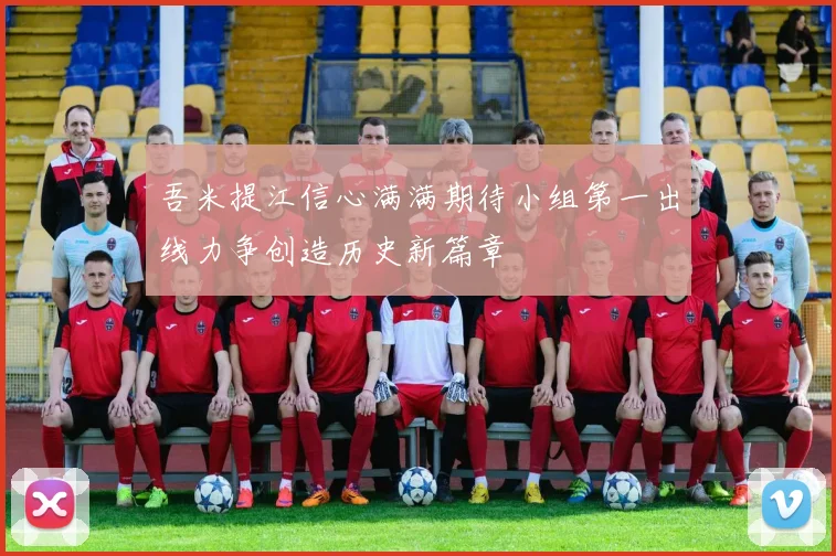 吾米提江信心满满期待小组第一出线力争创造历史新篇章