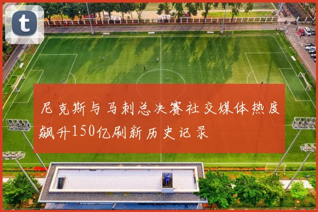 尼克斯与马刺总决赛社交媒体热度飙升150亿刷新历史记录