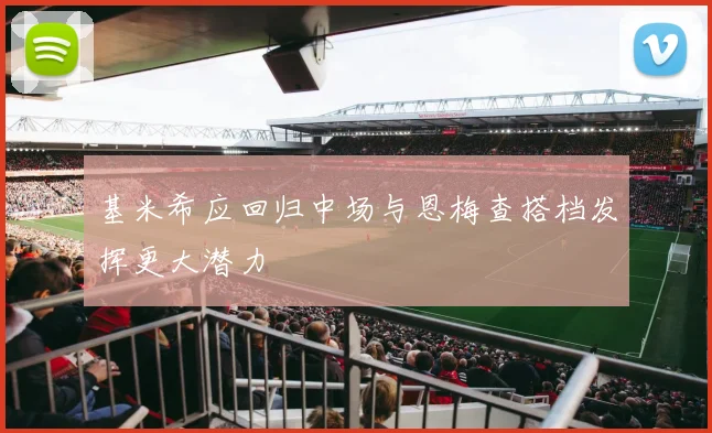 基米希应回归中场与恩梅查搭档发挥更大潜力
