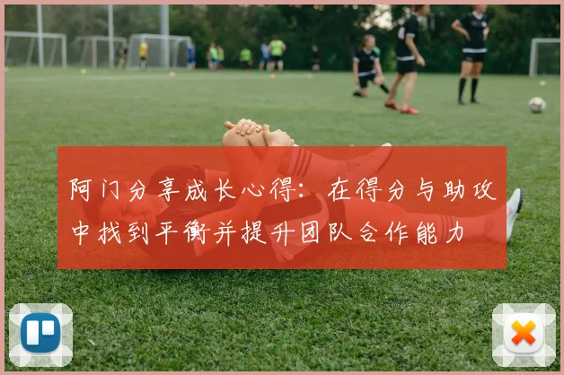 阿门分享成长心得：在得分与助攻中找到平衡并提升团队合作能力