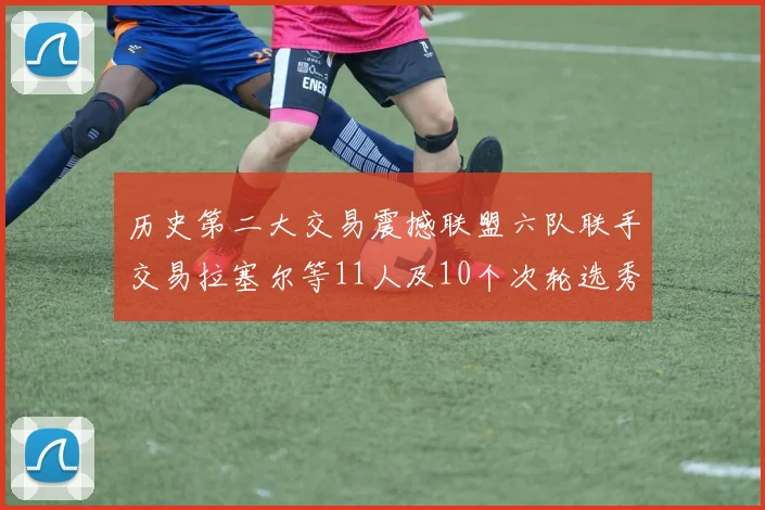 历史第二大交易震撼联盟六队联手交易拉塞尔等11人及10个次轮选秀权