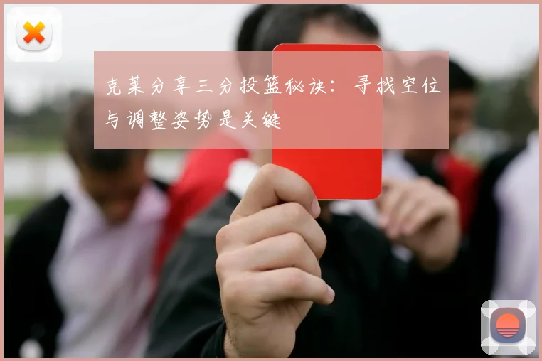 克莱分享三分投篮秘诀：寻找空位与调整姿势是关键