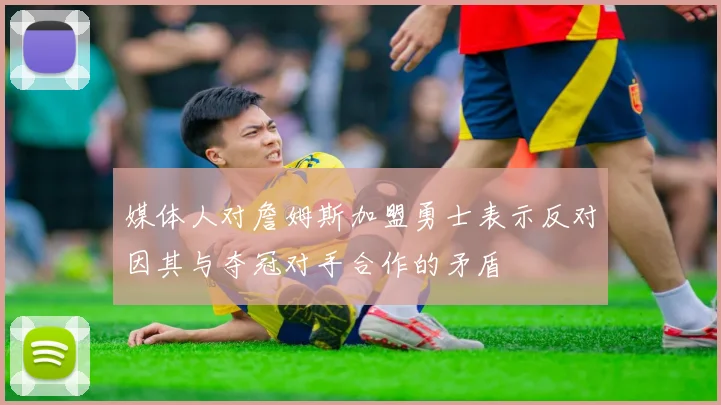 媒体人对詹姆斯加盟勇士表示反对因其与夺冠对手合作的矛盾