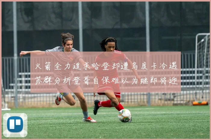火箭全力追求哈登却遭乌度卡冷遇苏群分析登哥自保难以为继即将迎来抢七大战