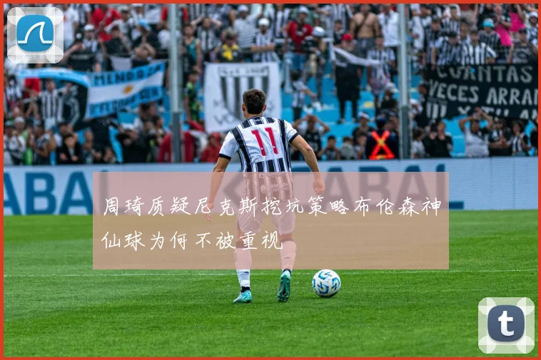 周琦质疑尼克斯挖坑策略布伦森神仙球为何不被重视