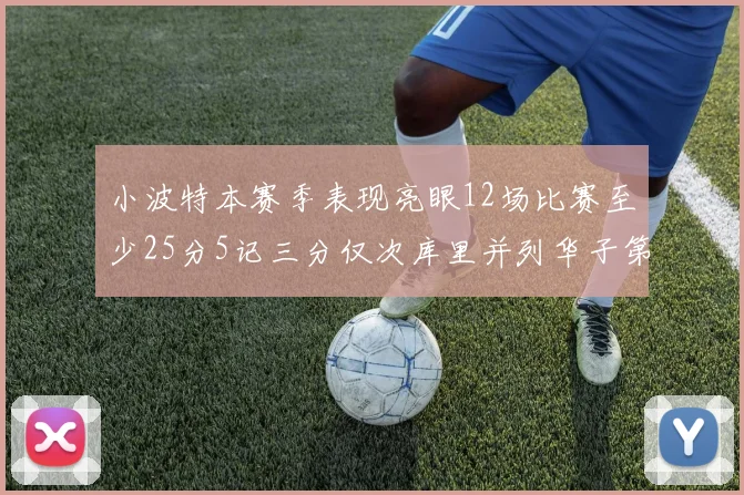 小波特本赛季表现亮眼12场比赛至少25分5记三分仅次库里并列华子第二