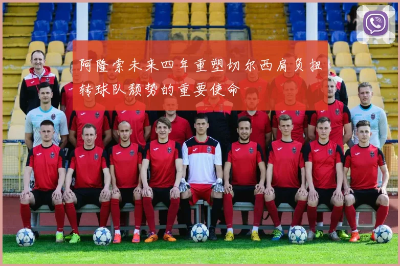 阿隆索未来四年重塑切尔西肩负扭转球队颓势的重要使命