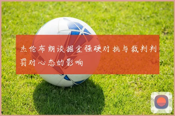 杰伦布朗谈掘金强硬对抗与裁判判罚对心态的影响